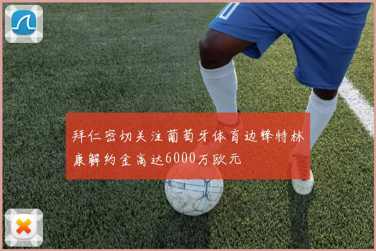 拜仁密切关注葡萄牙体育边锋特林康解约金高达6000万欧元